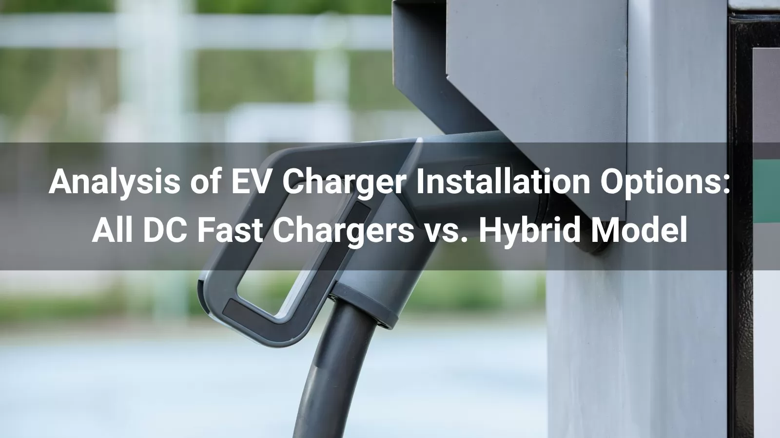 Analysis of EV Charger Installation Options: All DC Fast Chargers vs. Hybrid Model